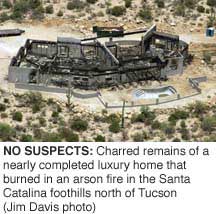 NO SUSPECTS: Charred remains of a nearly completed luxury
home that burned in an arson fire in the Santa Catalina foothills
north of Tucson