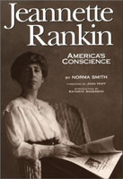 Jeanette Rankin: "America's Conscience," by Norma Smith,
Montana Historial Society Press, Helena 2002. Softcover: $17.95,
223 pages, essay on sources, index.